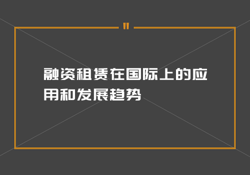 融资租赁在国际上的应用和发展趋势