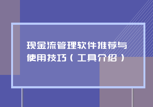 现金流管理软件推荐与使用技巧（工具介绍）