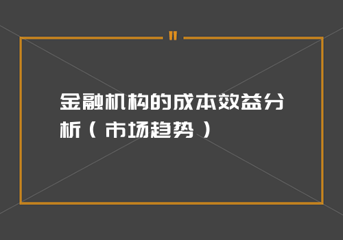 金融机构的成本效益分析（市场趋势）