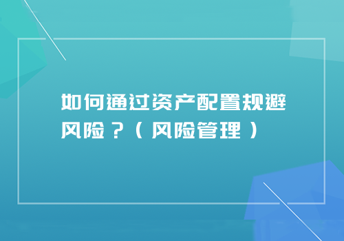 如何通过资产配置规避风险？（风险管理）