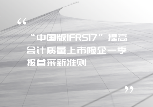 “中国版IFRS17”提高会计质量上市险企一季报首采新准则